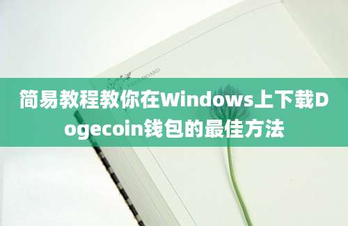 简易教程教你在Windows上下载Dogecoin钱包的最佳方法