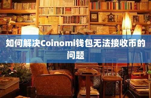 如何解决Coinomi钱包无法接收币的问题