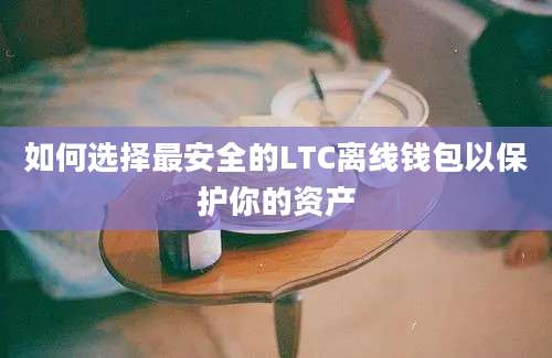 如何选择最安全的LTC离线钱包以保护你的资产