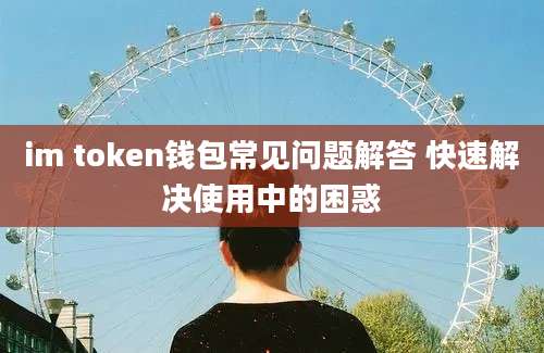 im token钱包常见问题解答 快速解决使用中的困惑