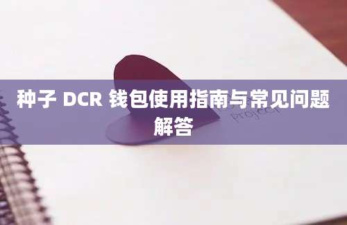 种子 DCR 钱包使用指南与常见问题解答