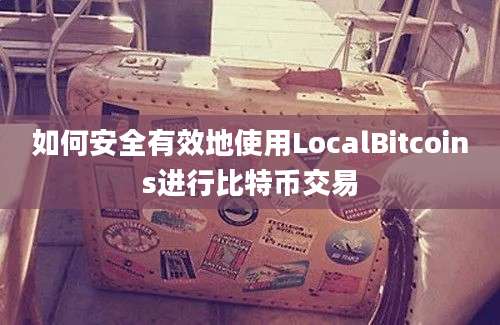 如何安全有效地使用LocalBitcoins进行比特币交易