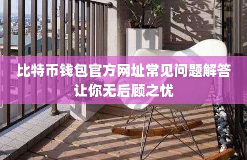 比特币钱包官方网址常见问题解答让你无后顾之忧