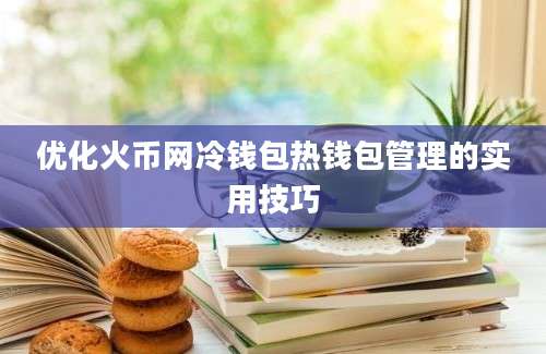 优化火币网冷钱包热钱包管理的实用技巧