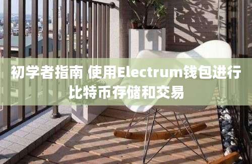 初学者指南 使用Electrum钱包进行比特币存储和交易