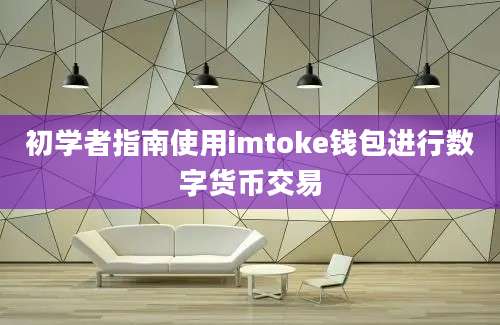 初学者指南使用imtoke钱包进行数字货币交易