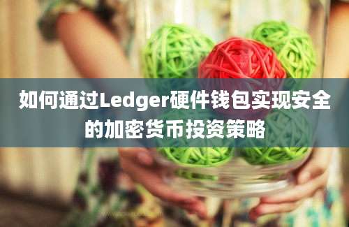 如何通过Ledger硬件钱包实现安全的加密货币投资策略