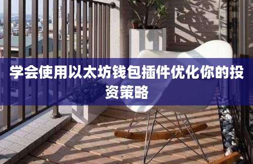 学会使用以太坊钱包插件优化你的投资策略