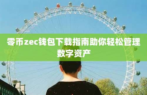 零币zec钱包下载指南助你轻松管理数字资产