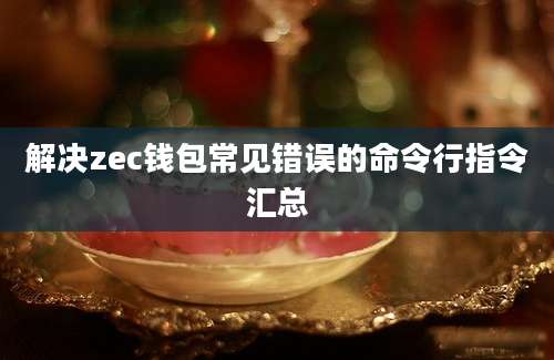 解决zec钱包常见错误的命令行指令汇总