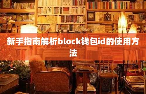 新手指南解析block钱包id的使用方法