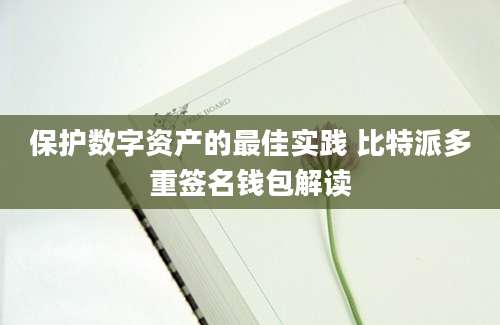 保护数字资产的最佳实践 比特派多重签名钱包解读