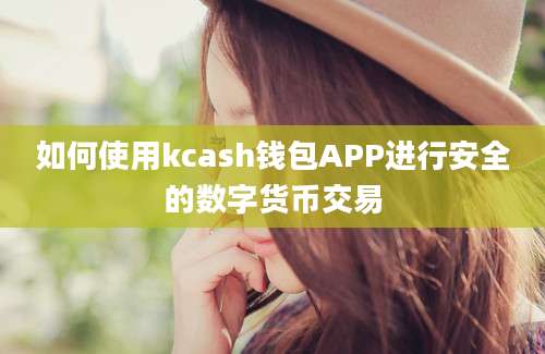 如何使用kcash钱包APP进行安全的数字货币交易