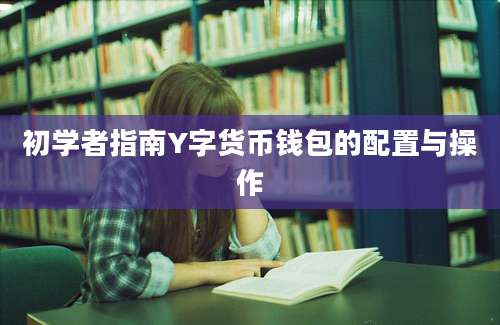 初学者指南Y字货币钱包的配置与操作