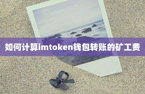 如何计算imtoken钱包转账的矿工费