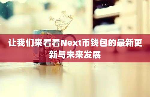 让我们来看看Next币钱包的最新更新与未来发展