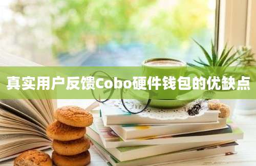 真实用户反馈Cobo硬件钱包的优缺点