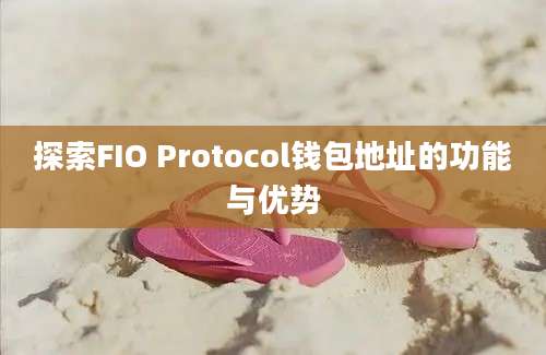 探索FIO Protocol钱包地址的功能与优势