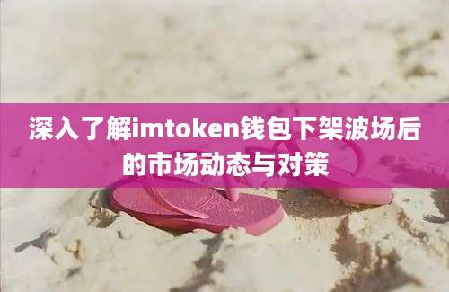 深入了解imtoken钱包下架波场后的市场动态与对策