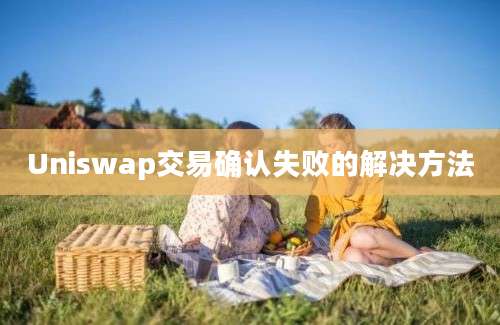 Uniswap交易确认失败的解决方法