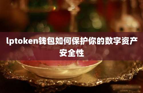 lptoken钱包如何保护你的数字资产安全性