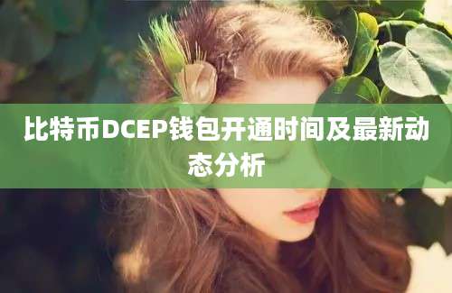 比特币DCEP钱包开通时间及最新动态分析