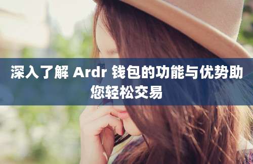 深入了解 Ardr 钱包的功能与优势助您轻松交易