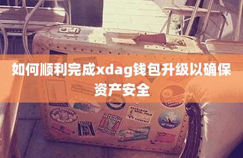 如何顺利完成xdag钱包升级以确保资产安全