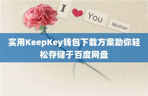 实用KeepKey钱包下载方案助你轻松存储于百度网盘