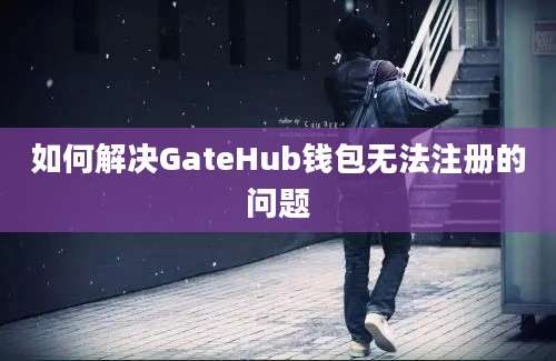 如何解决GateHub钱包无法注册的问题