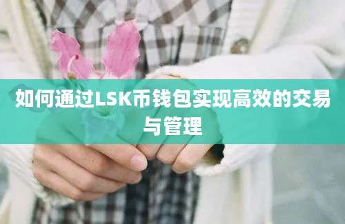 如何通过LSK币钱包实现高效的交易与管理