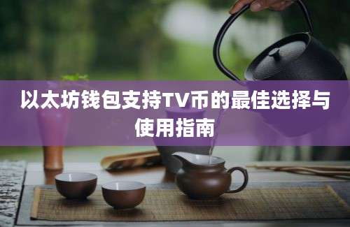 以太坊钱包支持TV币的最佳选择与使用指南