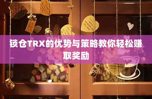 锁仓TRX的优势与策略教你轻松赚取奖励