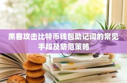 黑客攻击比特币钱包助记词的常见手段及防范策略