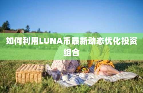 如何利用LUNA币最新动态优化投资组合