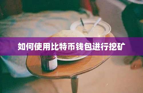 如何使用比特币钱包进行挖矿