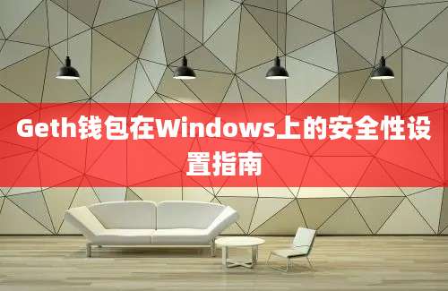 Geth钱包在Windows上的安全性设置指南