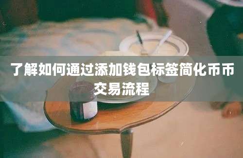 了解如何通过添加钱包标签简化币币交易流程