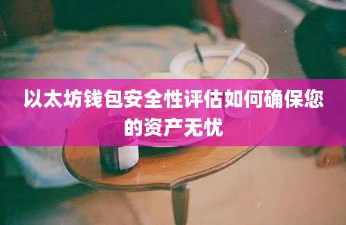 以太坊钱包安全性评估如何确保您的资产无忧