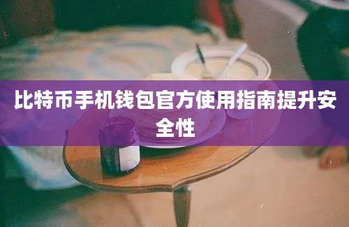 比特币手机钱包官方使用指南提升安全性