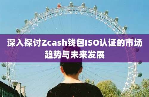 深入探讨Zcash钱包ISO认证的市场趋势与未来发展