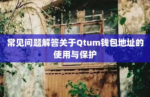 常见问题解答关于Qtum钱包地址的使用与保护