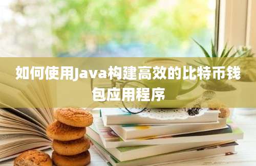 如何使用Java构建高效的比特币钱包应用程序