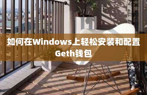 如何在Windows上轻松安装和配置Geth钱包