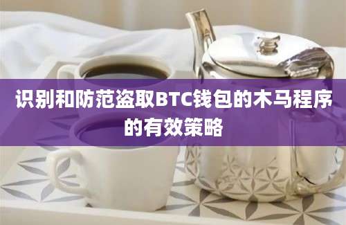 识别和防范盗取BTC钱包的木马程序的有效策略