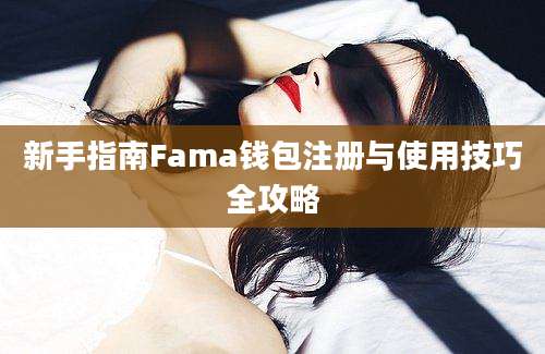 新手指南Fama钱包注册与使用技巧全攻略