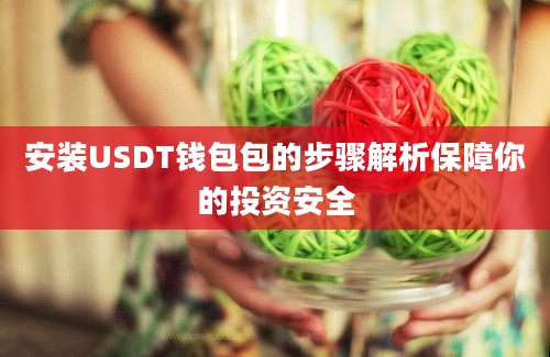 安装USDT钱包包的步骤解析保障你的投资安全