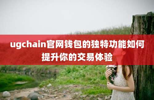 ugchain官网钱包的独特功能如何提升你的交易体验