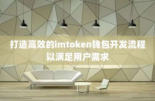 打造高效的imtoken钱包开发流程以满足用户需求