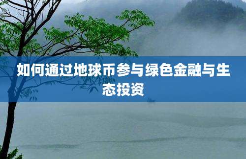 如何通过地球币参与绿色金融与生态投资